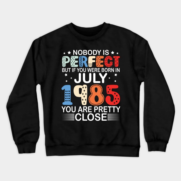 Nobody Is Perfect But If You Were Born In July 1985 You Are Pretty Close Happy Birthday 35 Years Old Crewneck Sweatshirt by bakhanh123